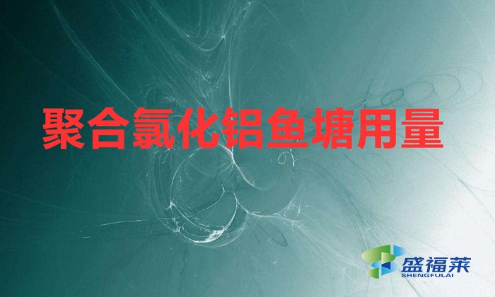 聚合氯化鋁魚(yú)塘用量（聚合氯化鋁魚(yú)塘用量方法）