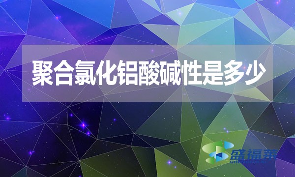 聚合氯化鋁酸堿性是多少？