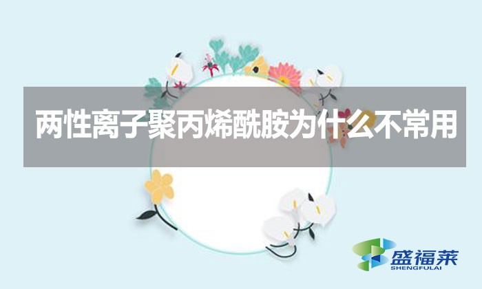 兩性離子聚丙烯酰胺為什么不常用？