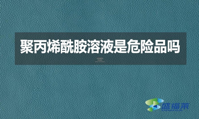聚丙烯酰胺溶液是危險品嗎？